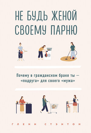 Эксмо Стэнтон Гленн "Не будь женой своему парню. Почему в гражданском браке ты - "подруга" для своего "мужа"" 347218 978-5-04-109851-3 