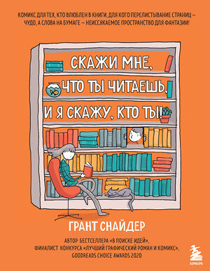 Эксмо Грант Снайдер "Скажи мне, что ты читаешь, и я скажу, кто ты! Комикс для тех, кто влюблен в книги." 347309 978-5-04-113384-9 