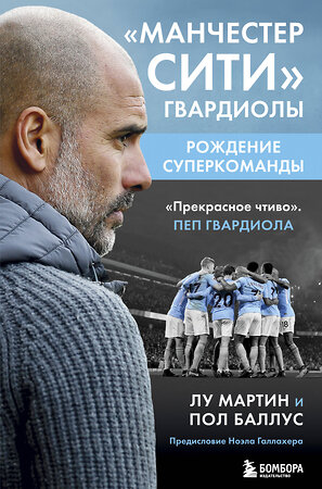 Эксмо Лу Мартин, Пол Баллус "Манчестер Сити Гвардиолы: рождение суперкоманды" 347392 978-5-04-118042-3 