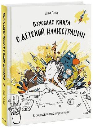 Эксмо Элина Эллис "Взрослая книга о детской иллюстрации. Как нарисовать свою яркую историю" 347450 978-5-00195-421-7 