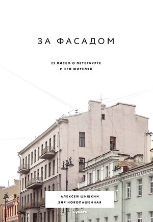 Эксмо Алексей Шишкин, Эля Новопашенная "За фасадом: 25 писем о Петербурге и его жителях" 347472 978-5-04-113778-6 