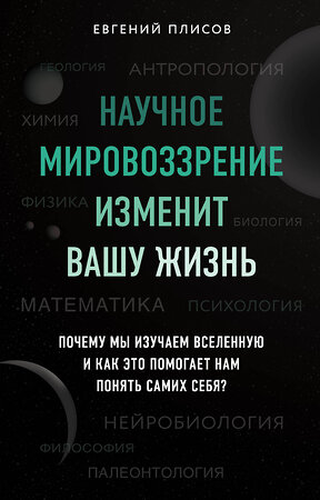 Эксмо Евгений Плисов "Научное мировоззрение изменит вашу жизнь. Почему мы изучаем Вселенную и как это помогает нам понять самих себя?" 347547 978-5-04-113957-5 