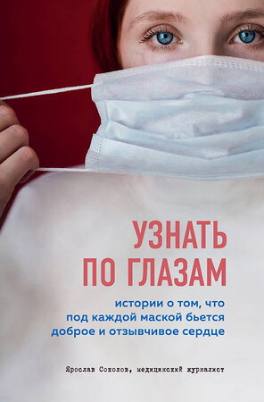 Эксмо Ярослав Соколов "Узнать по глазам. Истории о том, что под каждой маской бьется доброе и отзывчивое сердце" 347559 978-5-04-115644-2 