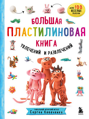 Эксмо Сергей Кабаченко "Большая пластилиновая книга увлечений и развлечений (книга 1)" 347585 978-5-04-114062-5 