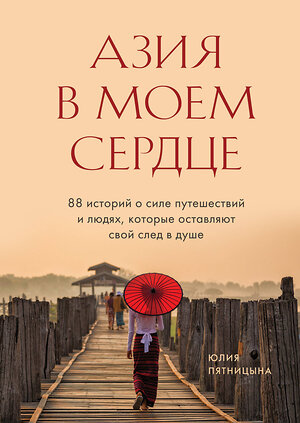 Эксмо Юлия Пятницына "Азия в моем сердце. 88 историй о силе путешествий и людях, которые оставляют свой след в душе" 347653 978-5-04-114264-3 