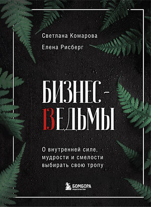 Эксмо Светлана Комарова, Елена Рисберг "Бизнес-ведьмы. О внутренней силе, мудрости и смелости выбирать свою тропу" 347664 978-5-04-115387-8 