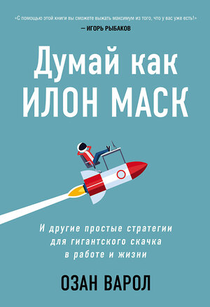 Эксмо Озан Варол "Думай как Илон Маск. И другие простые стратегии для гигантского скачка в работе и жизни" 347709 978-5-04-115508-7 