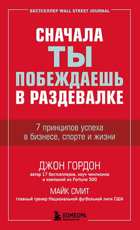 Эксмо Джон Гордон, Майк Смит "Сначала ты побеждаешь в раздевалке. 7 принципов успеха в бизнесе, спорте и жизни" 347727 978-5-04-115535-3 