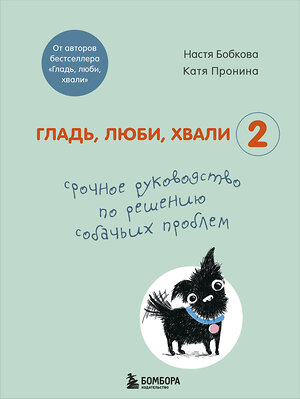 Эксмо Настя Бобкова, Катя Пронина "Гладь, люби, хвали 2. Срочное руководство по решению собачьих проблем (от авторов бестселлера "Гладь, люби, хвали")" 347751 978-5-04-115620-6 