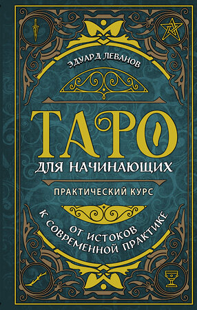 Эксмо Эдуард Леванов "Таро для начинающих. Практический курс" 347796 978-5-04-115785-2 