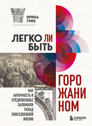 Эксмо Ирина Грин "Легко ли быть горожанином? Как Античность и Средневековье заложили правила жизни в городах" 347815 978-5-04-115988-7 