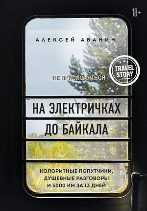Эксмо Алексей Абанин "На электричках до Байкала. Колоритные попутчики, душевные разговоры и 5000 км за 13 дней" 347819 978-5-04-115994-8 