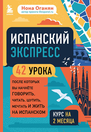 Эксмо Нона Оганян "Испанский экспресс. 42 урока, после которых вы начнёте говорить, читать, шутить, мечтать и жить на испанском (самоучитель)" 347850 978-5-04-116205-4 