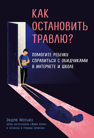 Эксмо Эндрю Мэтьюз "Как остановить травлю? Помогите ребенку справиться с обидчиками в интернете и школе" 348150 978-5-04-102322-5 