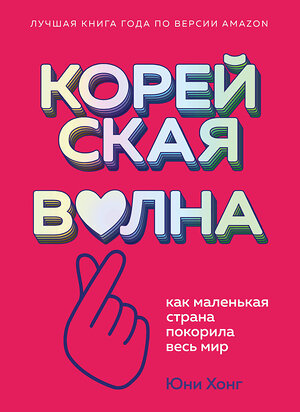 Эксмо Юни Хонг "Корейская волна. Как маленькая страна покорила весь мир" 348204 978-5-04-116600-7 