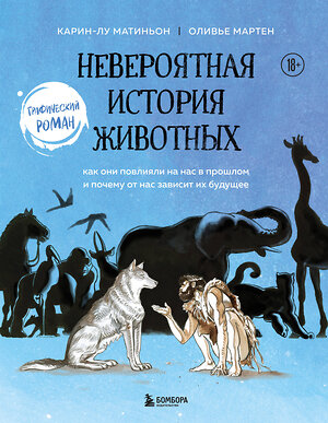 Эксмо Карин-Лу Матиньон, Оливье Мартен "Невероятная история животных. Как они повлияли на нас в прошлом и почему от нас зависит их будущее" 348228 978-5-04-116682-3 