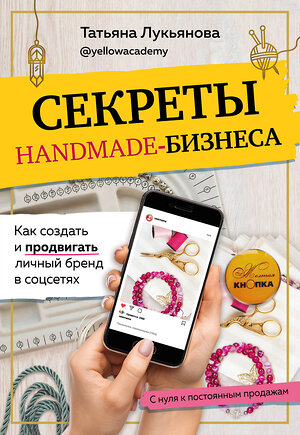 Эксмо Татьяна Лукьянова "Секреты handmade-бизнеса. Как создать и продвигать личный бренд в соцсетях" 348266 978-5-04-116907-7 