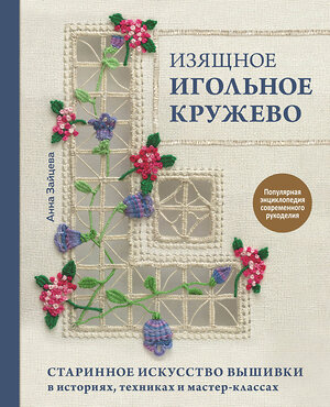 Эксмо Анна Зайцева "Изящное игольное кружево. Старинное искусство вышивки в историях, техниках и мастер-классах" 348325 978-5-04-117334-0 