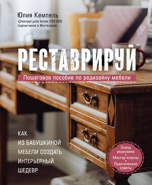 Эксмо Юлия Кемпель "Реставрируй. Как из бабушкиной мебели создать интерьерный шедевр" 348330 978-5-04-117317-3 