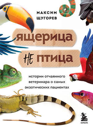 Эксмо Максим Щугорев "Ящерица не птица. Истории отчаянного ветеринара о самых экзотических пациентах" 348340 978-5-04-117372-2 