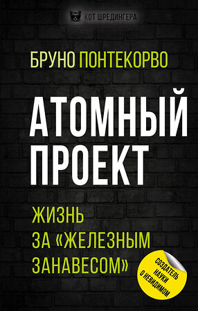 Эксмо Бруно Понтекорво "Атомный проект. Жизнь за «железным занавесом»" 348354 978-5-907351-60-8 