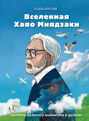 Эксмо Гаэль Бертон "Вселенная Хаяо Миядзаки. Картины великого аниматора в деталях" 348466 978-5-04-117686-0 