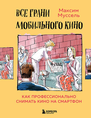 Эксмо Максим Муссель "Все грани мобильного кино. Как профессионально снимать кино на смартфон" 348666 978-5-04-118023-2 