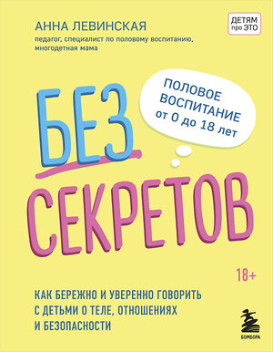 Эксмо Левинская А.Ю. "Без секретов. Как бережно и уверенно говорить с детьми о теле, отношениях и безопасности" 348808 978-5-04-119691-2 