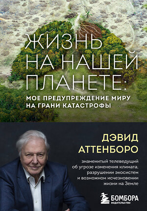 Эксмо Дэвид Аттенборо "Жизнь на нашей планете. Мое предупреждение миру на грани катастрофы" 348821 978-5-04-118358-5 