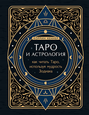 Эксмо Коррин Кеннер "Таро и астрология. Как читать Таро, используя мудрость Зодиака" 348831 978-5-04-118405-6 