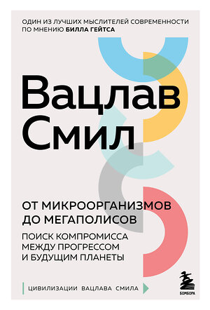 Эксмо Вацлав Смил "От микроорганизмов до мегаполисов. Поиск компромисса между прогрессом и будущим планеты" 348896 978-5-04-118648-7 