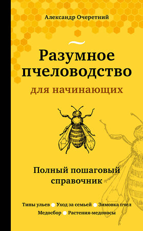 Эксмо Александр Очеретний "Разумное пчеловодство для начинающих. Полный пошаговый справочник (новое оформление)" 348899 978-5-04-118672-2 