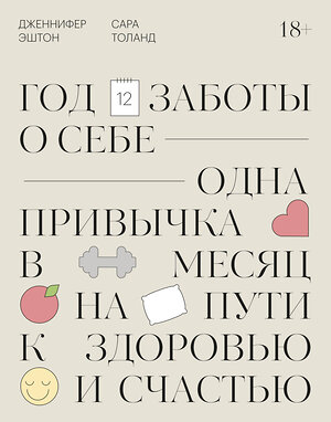Эксмо Дженнифер Эштон "Год заботы о себе. Одна привычка в месяц на пути к здоровью и счастью" 348960 978-5-00169-259-1 