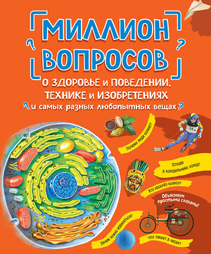 Эксмо "Миллион вопросов о здоровье и поведении, технике и изобретениях и самых разных любопытных вещах" 349025 978-5-04-119015-6 