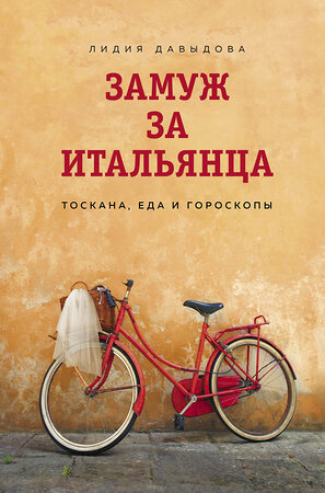 Эксмо Лидия Давыдова "Замуж за итальянца. Тоскана, еда и гороскопы" 349134 978-5-04-119273-0 