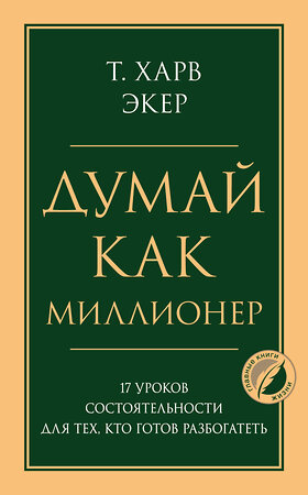 Эксмо Харв Т. Экер "Думай как миллионер. 17 уроков состоятельности для тех, кто готов разбогатеть" 349201 978-5-04-119398-0 