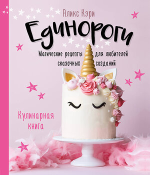 Эксмо Аликс Кэри "Единороги. Кулинарная книга. Магические рецепты для любителей сказочных созданий" 349208 978-5-04-119421-5 