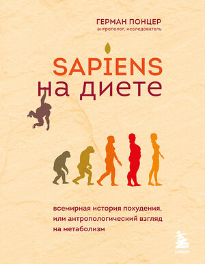 Эксмо Герман Понцер "Sapiens на диете. Всемирная история похудения, или антропологический взгляд на метаболизм" 349214 978-5-04-119460-4 