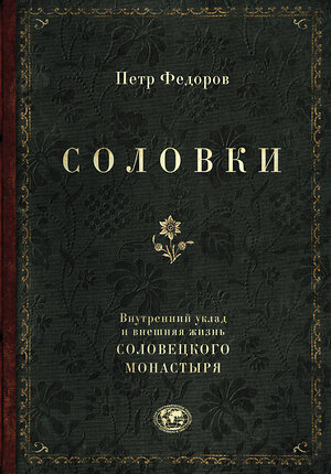 Эксмо Петр Федоров "Соловки. Внутренний уклад и внешняя жизнь Соловецкого монастыря" 349339 978-5-04-119810-7 