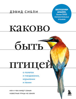 Эксмо Дэвид Аллен Сибли "Каково быть птицей: о полетах и гнездовании, кормлении и пении. Как и чем живут самые известные птицы на земле" 349377 978-5-04-120222-4 