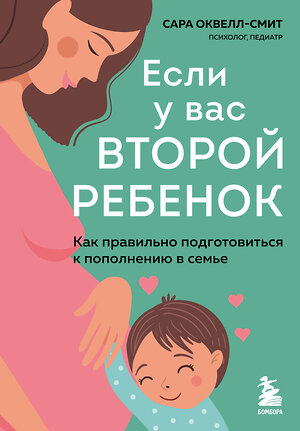 Эксмо Сара Оквелл-Смит "Если у вас второй ребенок. Как правильно подготовиться к пополнению в семье" 349431 978-5-04-120427-3 