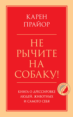 Эксмо Карен Прайор "Не рычите на собаку! Книга о дрессировке людей, животных и самого себя" 349442 978-5-04-120482-2 