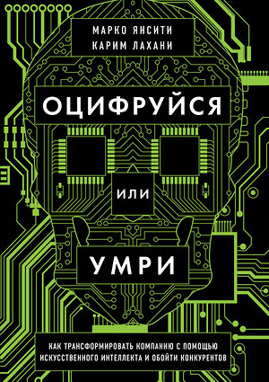 Эксмо Марко Янсити, Карим Лахани "Оцифруйся или умри. Как трансформировать компанию с помощью искусственного интеллекта и обойти конкурентов" 349472 978-5-04-120368-9 