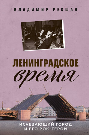 Эксмо Владимир Рекшан "Ленинградское время. Исчезающий город и его рок-герои" 349483 978-5-04-120740-3 