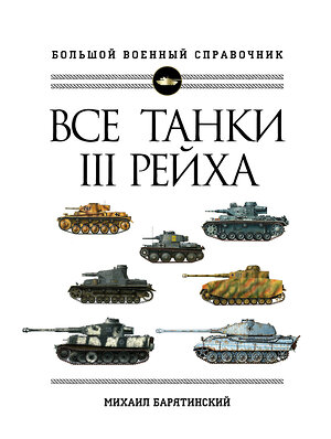 Эксмо Михаил Барятинский "Все танки Третьего Рейха. Самая полная энциклопедия Панцерваффе" 349559 978-5-04-119147-4 