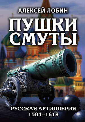 Эксмо Алексей Лобин "Пушки Смуты: Русская артиллерия 1584–1618 гг." 349614 978-5-04-119146-7 