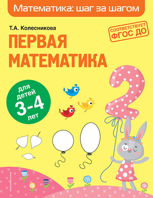 Эксмо Т. А. Колесникова "Первая математика: для детей 3-4 лет" 349679 978-5-04-121421-0 