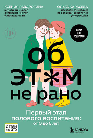 Эксмо Ксения Раздрогина, Ольга Карасева "Об ЭТОМ не рано. Первый этап полового воспитания: от 0 до 6 лет. Книга для родителей" 349686 978-5-04-121319-0 