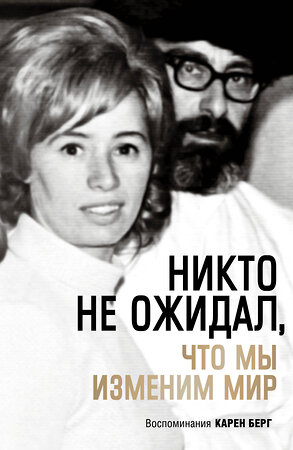 Эксмо Карен Берг "Никто не ожидал, что мы изменим мир: Воспоминания Карен Берг" 349718 978-5-04-110987-5 