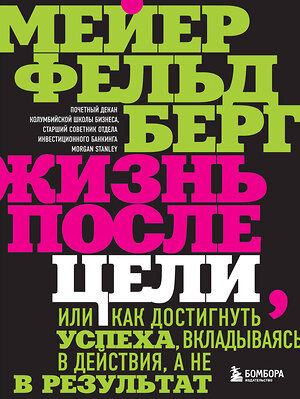 Эксмо Мейер Фельдберг "Жизнь после цели, Или как достигнуть успеха, вкладываясь в действия, а не в результат" 349821 978-5-04-121509-5 